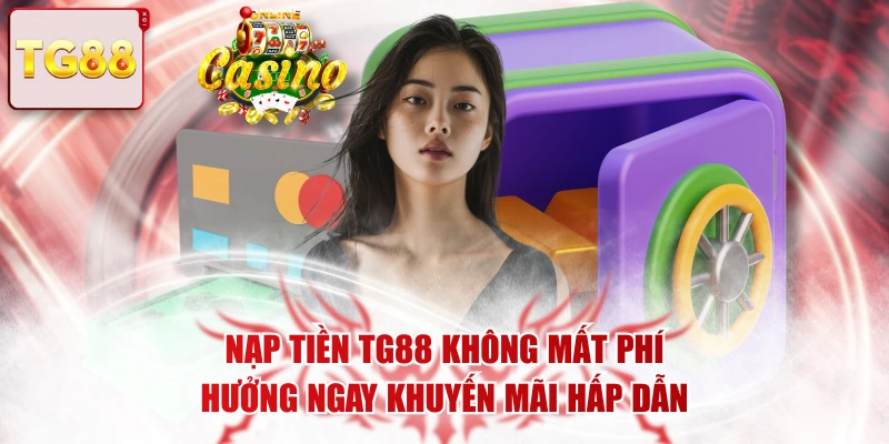 Nạp Tiền TG88 Không Mất Phí, Hưởng Ngay Khuyến Mãi Hấp Dẫn